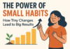 The Power of Small Daily Habits: How Tiny Actions Create Massive Success Over Time